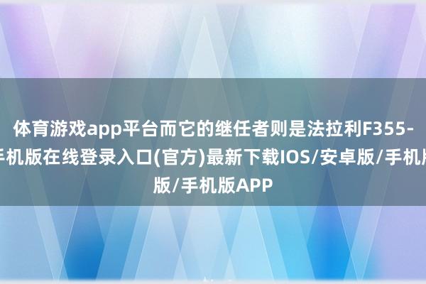 体育游戏app平台而它的继任者则是法拉利F355-亚搏手机版在线登录入口(官方)最新下载IOS/安卓版/手机版APP