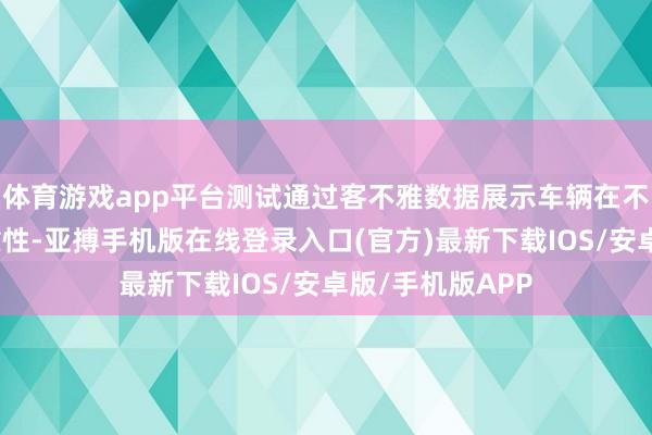 体育游戏app平台测试通过客不雅数据展示车辆在不同环境下的可靠性-亚搏手机版在线登录入口(官方)最新下载IOS/安卓版/手机版APP