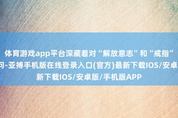 体育游戏app平台深藏着对“解放意志”和“戒指”的形而上学拷问-亚搏手机版在线登录入口(官方)最新下载IOS/安卓版/手机版APP